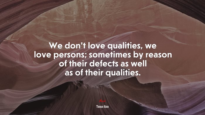 We don’t love qualities, we love persons; sometimes by reason of their defects as well as of their qualities. | Thomas Mann quote