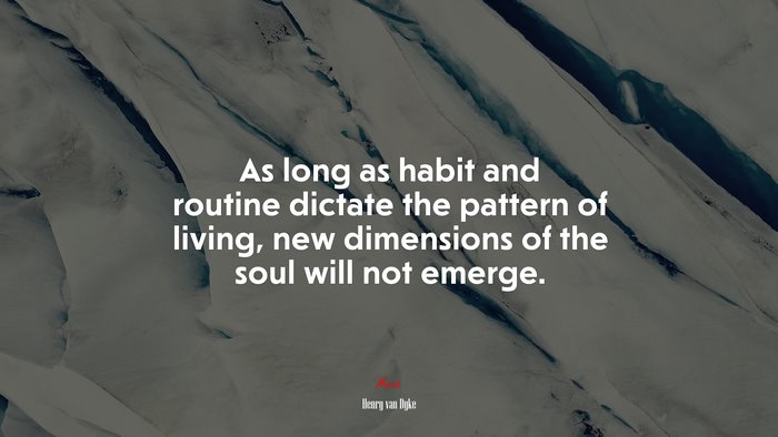 As long as habit and routine dictate the pattern of living, new dimensions of the soul will not emerge. | Henry van Dyke quote