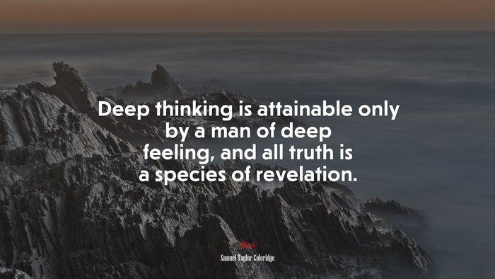 Deep thinking is attainable only by a man of deep feeling, and all truth is a species of revelation. | Samuel Taylor Coleridge quote