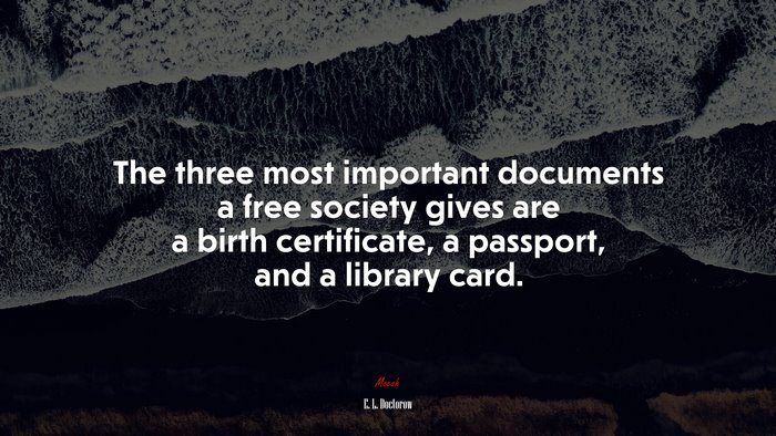 The three most important documents a free society gives are a birth certificate, a passport, and a library card. | E. L. Doctorow quote