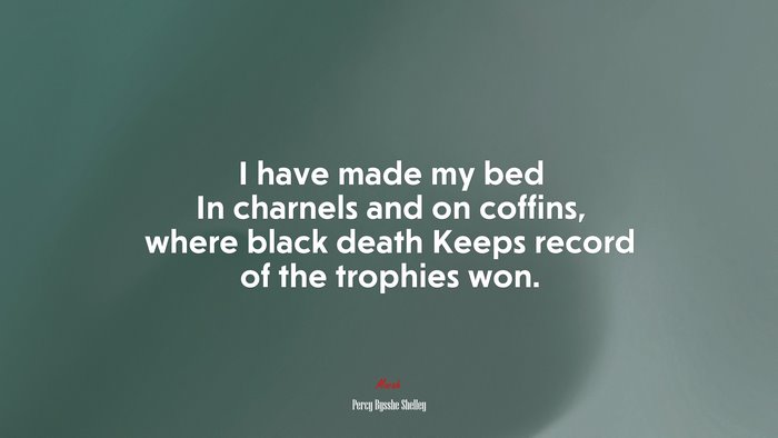 I have made my bed In charnels and on coffins, where black death Keeps record of the trophies won. | Percy Bysshe Shelley quote
