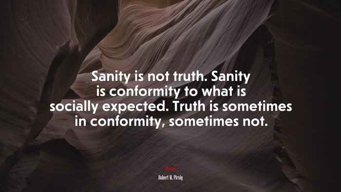 Sanity is not truth. Sanity is conformity to what is socially expected. Truth is sometimes in conformity, sometimes not. | Robert M. Pirsig quote