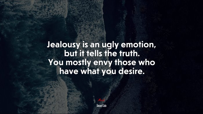 Jealousy is an ugly emotion, but it tells the truth. You mostly envy ...