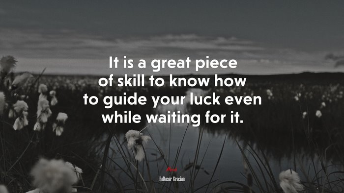 It is a great piece of skill to know how to guide your luck even while waiting for it. | Baltasar Gracián quote