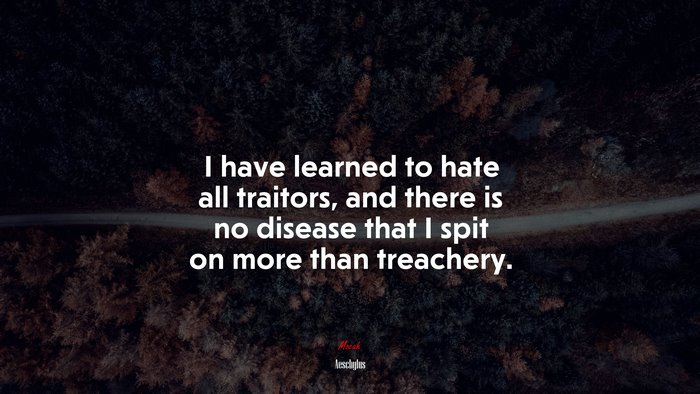 I have learned to hate all traitors, and there is no disease that I spit on more than treachery. | Aeschylus quote