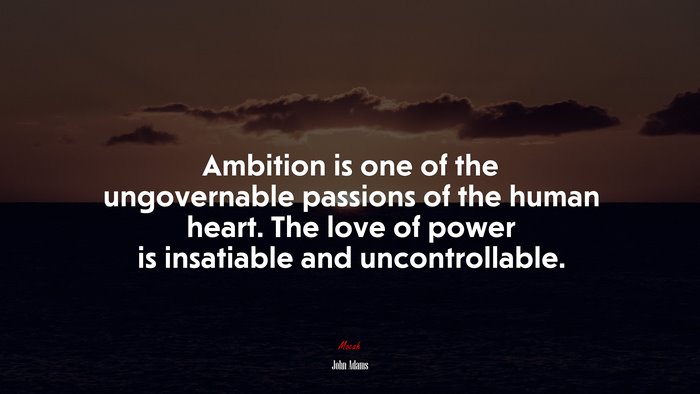 Ambition is one of the ungovernable passions of the human heart. The love of power is insatiable and uncontrollable. | John Adams quote