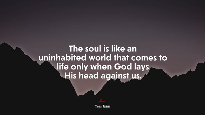 The soul is like an uninhabited world that comes to life only when God lays His head against us. | Thomas Aquinas quote