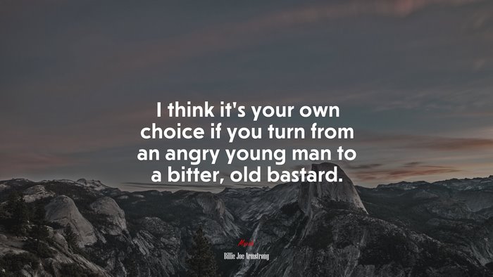 I think it’s your own choice if you turn from an angry young man to a bitter, old bastard. | Billie Joe Armstrong quote