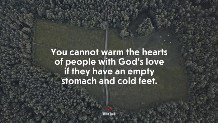 You cannot warm the hearts of people with God’s love if they have an empty stomach and cold feet. | William Booth quote