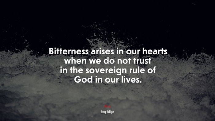 Bitterness arises in our hearts when we do not trust in the sovereign rule of God in our lives. | Jerry Bridges quote