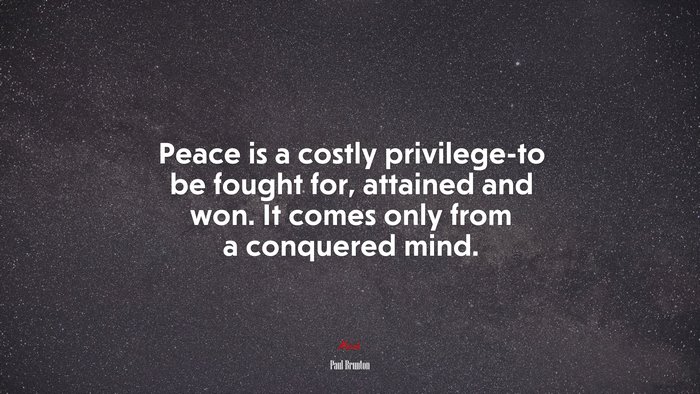 Peace is a costly privilege-to be fought for, attained and won. It comes only from a conquered mind. | Paul Brunton quote