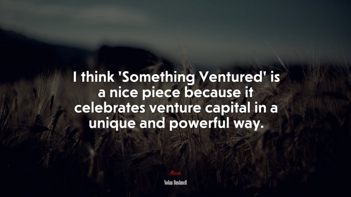 I think ‘Something Ventured’ is a nice piece because it celebrates venture capital in a unique and powerful way. | Nolan Bushnell quote
