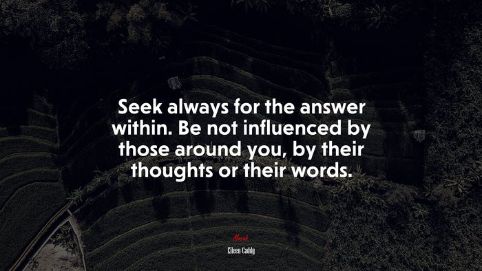 Seek always for the answer within. Be not influenced by those around you, by their thoughts or their words. | Eileen Caddy quote