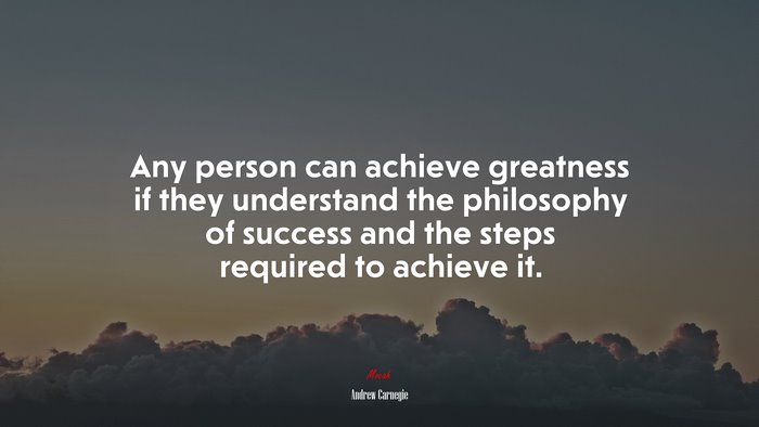 Any person can achieve greatness if they understand the philosophy of success and the steps required to achieve it. | Andrew Carnegie quote
