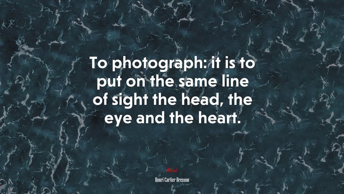 To photograph: it is to put on the same line of sight the head, the eye and the heart. | Henri Cartier-Bresson quote