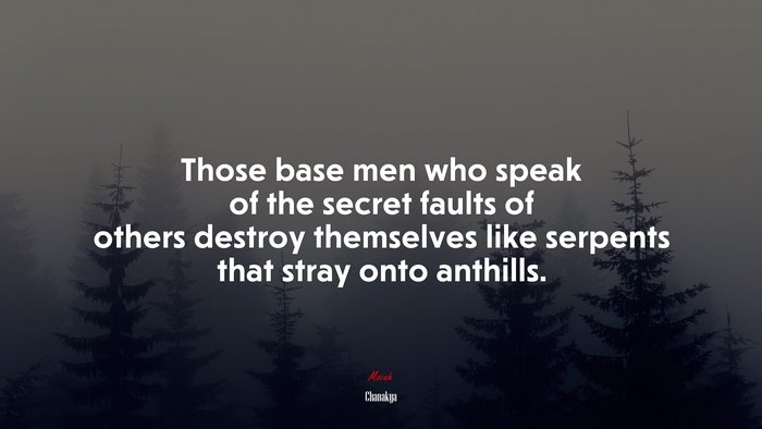 Those base men who speak of the secret faults of others destroy themselves like serpents that stray onto anthills. | Chanakya quote