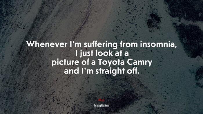 Whenever I’m suffering from insomnia, I just look at a picture of a Toyota Camry and I’m straight off. | Jeremy Clarkson quote
