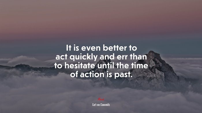 It is even better to act quickly and err than to hesitate until the time of action is past. | Carl von Clausewitz quote