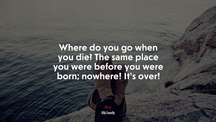Where do you go when you die? The same place you were before you were born; nowhere! It’s over! | Billy Connolly quote