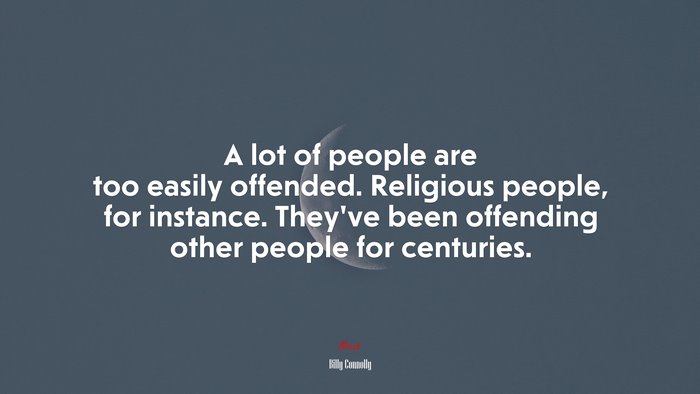 A lot of people are too easily offended. Religious people, for instance. They’ve been offending other people for centuries. | Billy Connolly quote