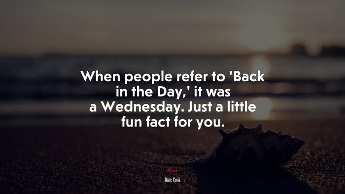 When people refer to ‘Back in the Day,’ it was a Wednesday. Just a little fun fact for you. | Dane Cook quote