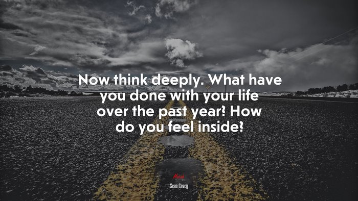 Now think deeply. What have you done with your life over the past year? How do you feel inside? | Sean Covey quote