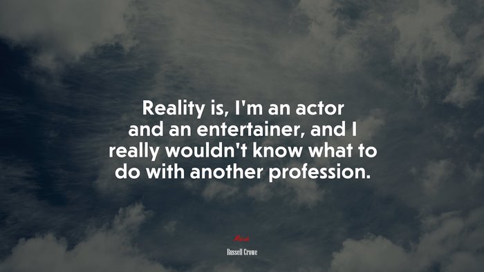 Reality is, I’m an actor and an entertainer, and I really wouldn’t know what to do with another profession. | Russell Crowe quote