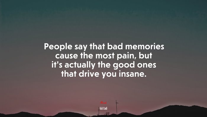 People say that bad memories cause the most pain, but it’s actually the good ones that drive you insane. | Kid Cudi quote