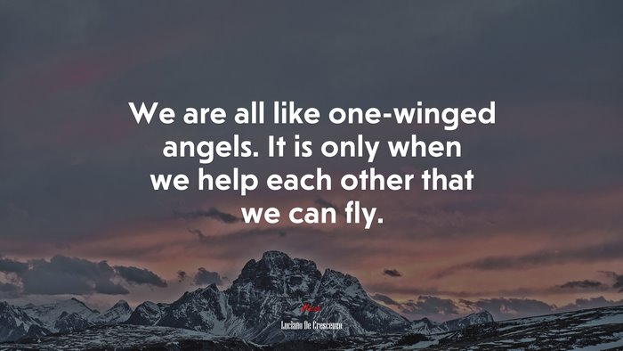 We are all like one-winged angels. It is only when we help each other that we can fly. | Luciano De Crescenzo quote