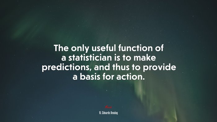 The only useful function of a statistician is to make predictions, and thus to provide a basis for action. | W. Edwards Deming quote