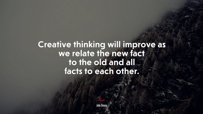 Creative thinking will improve as we relate the new fact to the old and all facts to each other. | John Dewey quote