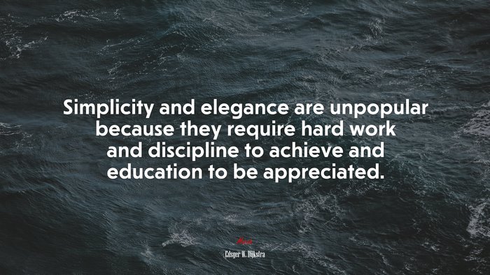 Simplicity and elegance are unpopular because they require hard work and discipline to achieve and education to be appreciated. | Edsger W. Dijkstra quote