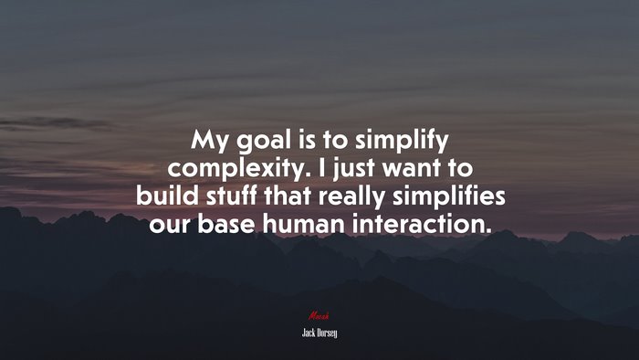 My goal is to simplify complexity. I just want to build stuff that really simplifies our base human interaction. | Jack Dorsey quote