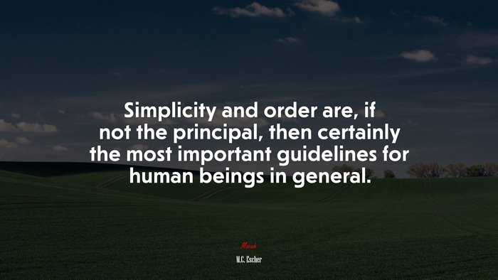Simplicity and order are, if not the principal, then certainly the most important guidelines for human beings in general. | M.C. Escher quote