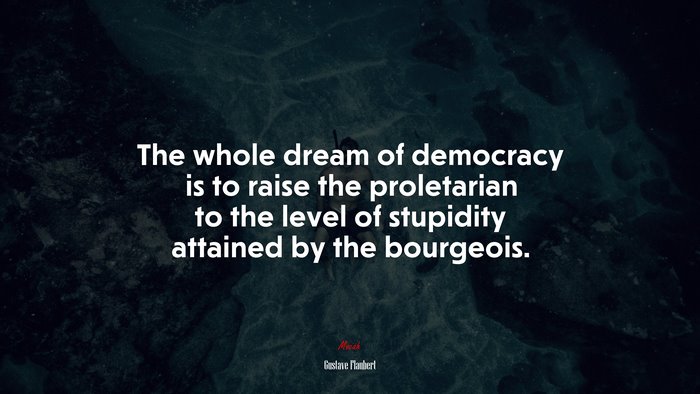 The whole dream of democracy is to raise the proletarian to the level of stupidity attained by the bourgeois. | Gustave Flaubert quote