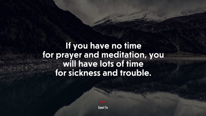 If you have no time for prayer and meditation, you will have lots of time for sickness and trouble. | Emmet Fox quote
