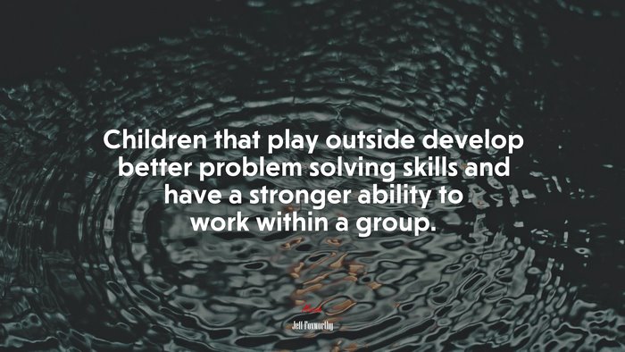 Children that play outside develop better problem solving skills and have a stronger ability to work within a group. | Jeff Foxworthy quote