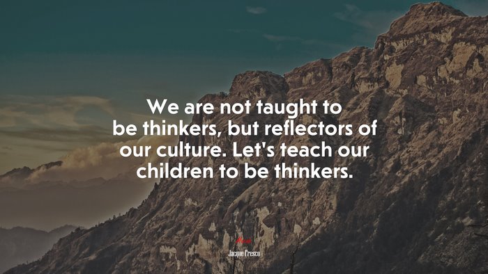 We are not taught to be thinkers, but reflectors of our culture. Let’s teach our children to be thinkers. | Jacque Fresco quote