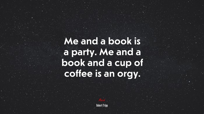 Me and a book is a party. Me and a book and a cup of coffee is an orgy. | Robert Fripp quote