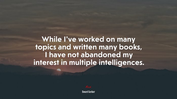 While I’ve worked on many topics and written many books, I have not abandoned my interest in multiple intelligences. | Howard Gardner quote