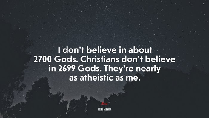 I don’t believe in about 2700 Gods. Christians don’t believe in 2699 Gods. They’re nearly as atheistic as me. | Ricky Gervais quote