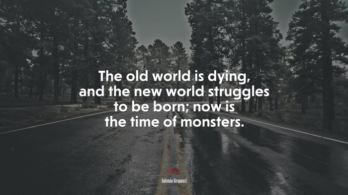 The old world is dying, and the new world struggles to be born; now is the time of monsters. | Antonio Gramsci quote