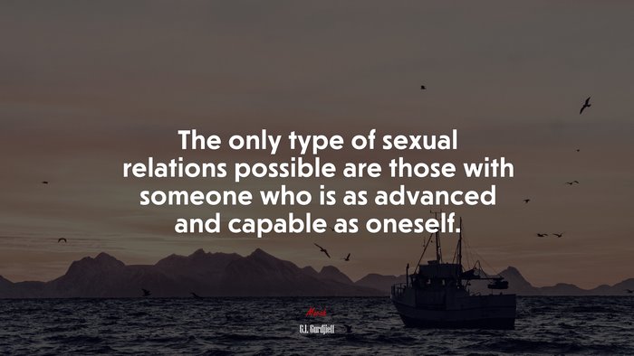 The only type of sexual relations possible are those with someone who is as advanced and capable as oneself. | G.I. Gurdjieff quote