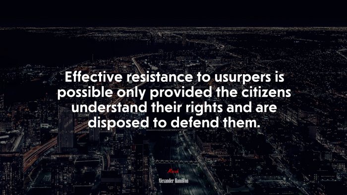 Effective resistance to usurpers is possible only provided the citizens understand their rights and are disposed to defend them. | Alexander Hamilton quote