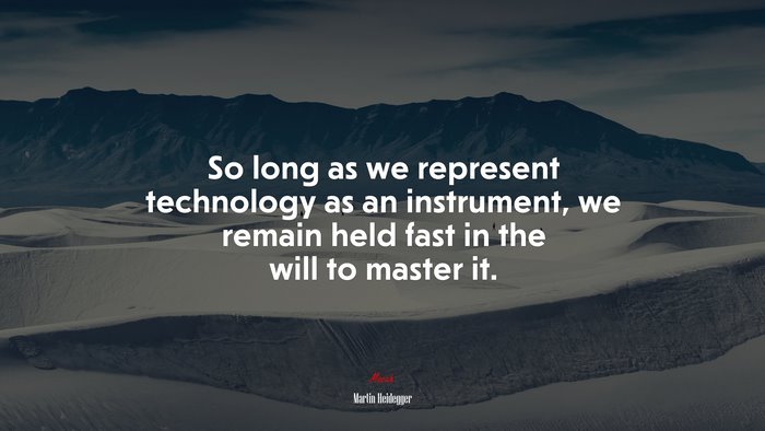 So long as we represent technology as an instrument, we remain held fast in the will to master it. | Martin Heidegger quote