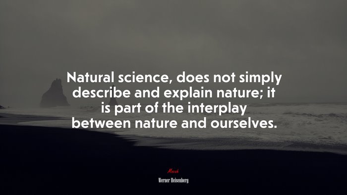 Natural science, does not simply describe and explain nature; it is part of the interplay between nature and ourselves. | Werner Heisenberg quote