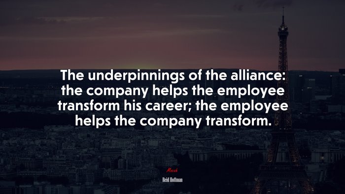 The underpinnings of the alliance: the company helps the employee transform his career; the employee helps the company transform. | Reid Hoffman quote