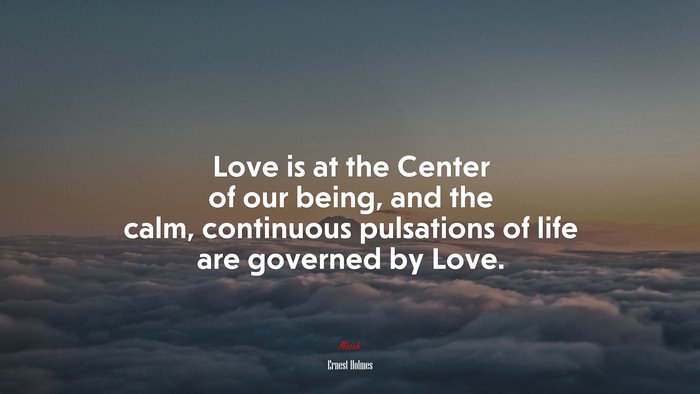 Love is at the Center of our being, and the calm, continuous pulsations of life are governed by Love. | Ernest Holmes quote