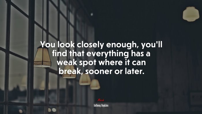 You look closely enough, you’ll find that everything has a weak spot where it can break, sooner or later. | Anthony Hopkins quote