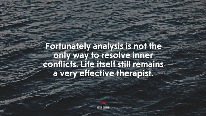 Fortunately analysis is not the only way to resolve inner conflicts. Life itself still remains a very effective therapist. | Karen Horney quote
